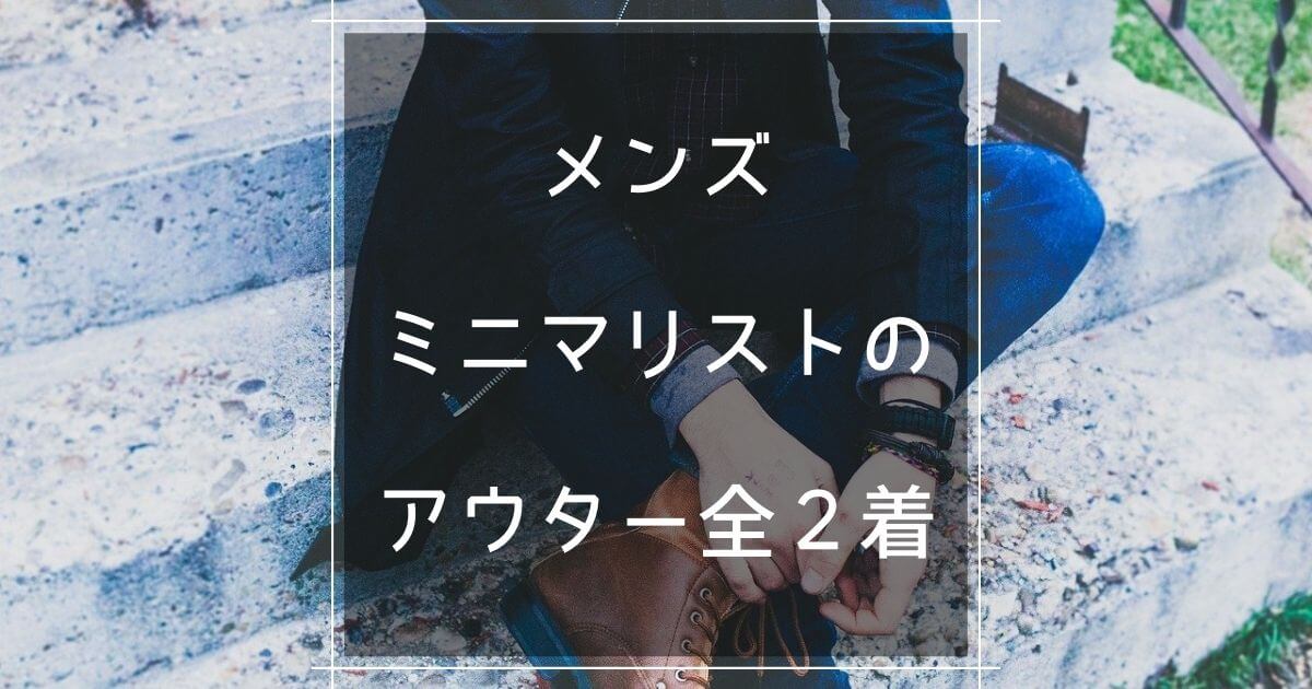 30代メンズミニマリストのアウター全２着を紹介 マロのまろやかミニマルライフ