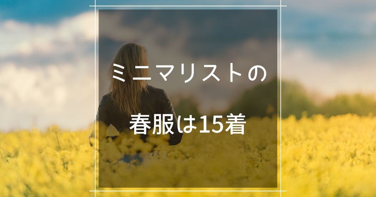 21年 ミニマリストの春服15着 コーデ紹介 マロのまろやかミニマルライフ